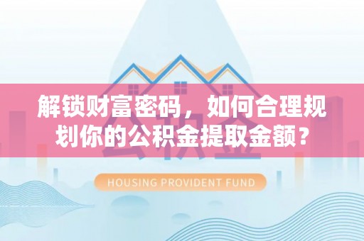 兴国解锁财富密码，如何合理规划你的公积金提取金额？