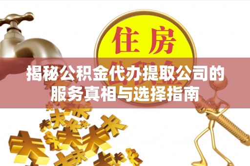 兴国揭秘公积金代办提取公司的服务真相与选择指南