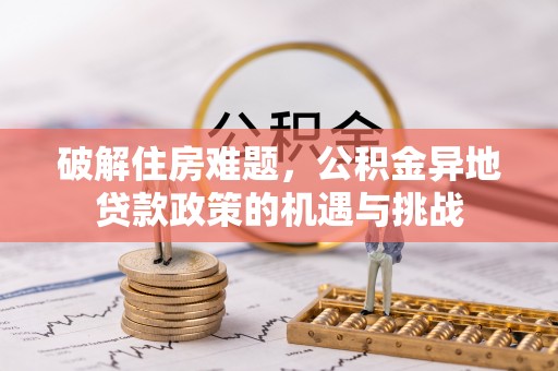 兴国破解住房难题，公积金异地贷款政策的机遇与挑战