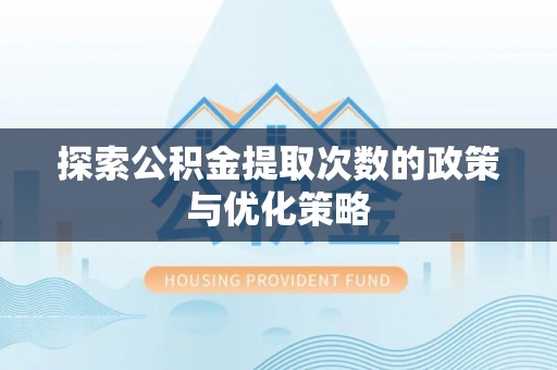 兴国探索公积金提取次数的政策与优化策略