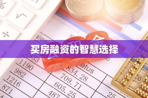 兴国买房融资的智慧选择