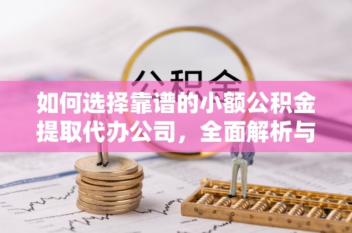 兴国如何选择靠谱的小额公积金提取代办公司，全面解析与实用指南