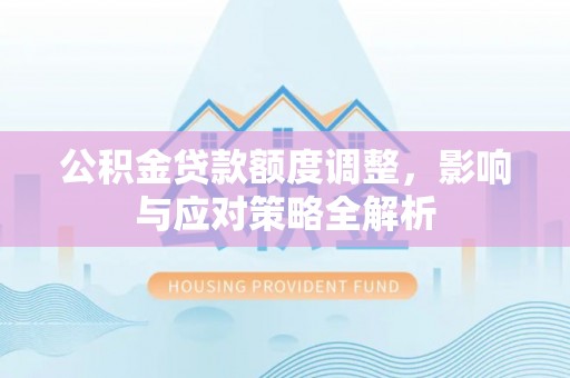 兴国公积金贷款额度调整，影响与应对策略全解析
