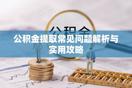 兴国公积金提取常见问题解析与实用攻略