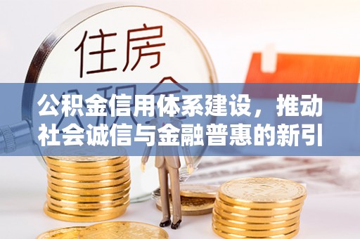 兴国公积金信用体系建设，推动社会诚信与金融普惠的新引擎