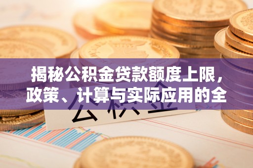 兴国揭秘公积金贷款额度上限，政策、计算与实际应用的全面解析
