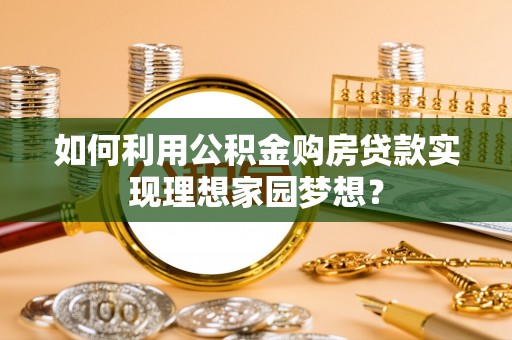 兴国如何利用公积金购房贷款实现理想家园梦想？