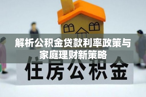 兴国解析公积金贷款利率政策与家庭理财新策略