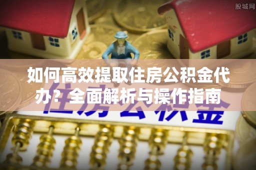 兴国如何高效提取住房公积金代办？全面解析与操作指南