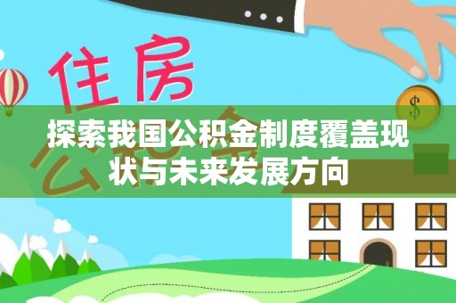 兴国探索我国公积金制度覆盖现状与未来发展方向