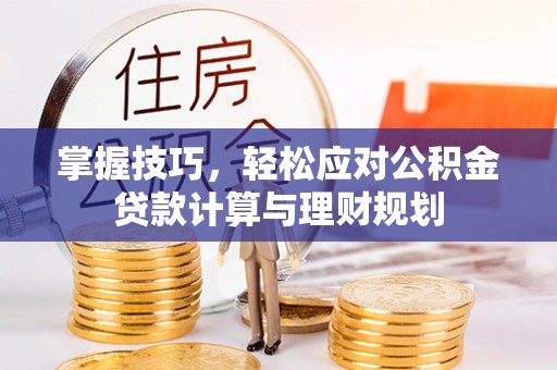 兴国掌握技巧，轻松应对公积金贷款计算与理财规划