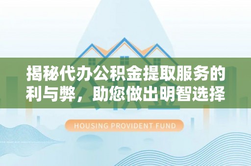 兴国揭秘代办公积金提取服务的利与弊，助您做出明智选择