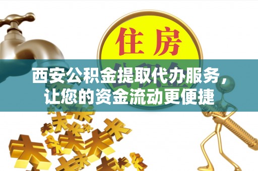 兴国西安公积金提取代办服务，让您的资金流动更便捷