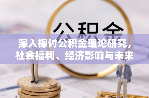 兴国深入探讨公积金理论研究，社会福利、经济影响与未来展望
