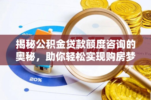 兴国揭秘公积金贷款额度咨询的奥秘，助你轻松实现购房梦想