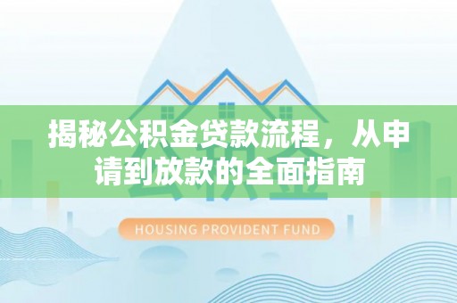 兴国揭秘公积金贷款流程，从申请到放款的全面指南