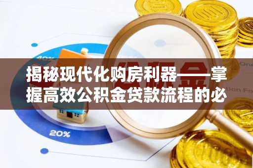 兴国揭秘现代化购房利器——掌握高效公积金贷款流程的必备指南