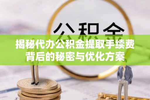 兴国揭秘代办公积金提取手续费背后的秘密与优化方案