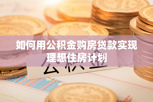 兴国如何用公积金购房贷款实现理想住房计划