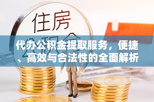 兴国代办公积金提取服务，便捷、高效与合法性的全面解析