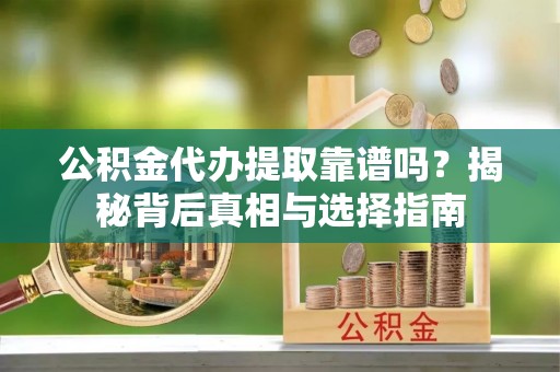 兴国公积金代办提取靠谱吗？揭秘背后真相与选择指南