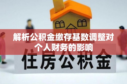 兴国解析公积金缴存基数调整对个人财务的影响