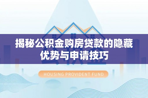 兴国揭秘公积金购房贷款的隐藏优势与申请技巧