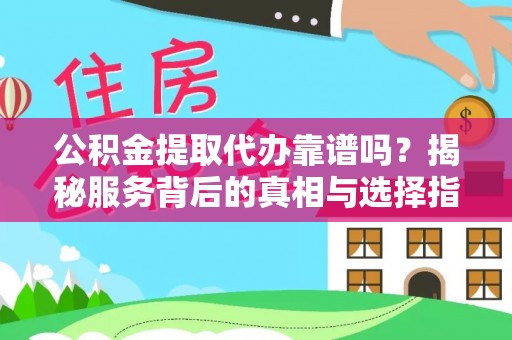 兴国公积金提取代办靠谱吗？揭秘服务背后的真相与选择指南