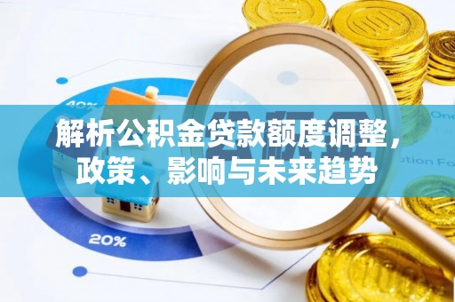 兴国解析公积金贷款额度调整，政策、影响与未来趋势