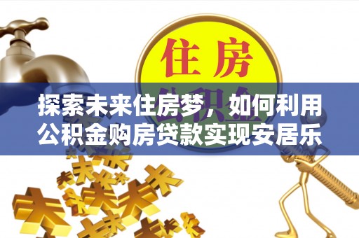 兴国探索未来住房梦，如何利用公积金购房贷款实现安居乐业