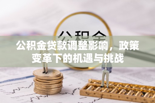 兴国公积金贷款调整影响，政策变革下的机遇与挑战