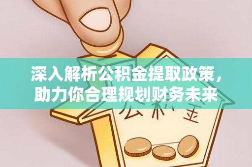 兴国深入解析公积金提取政策，助力你合理规划财务未来