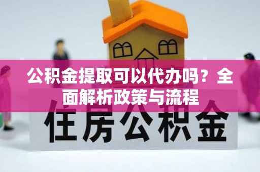 兴国公积金提取可以代办吗？全面解析政策与流程