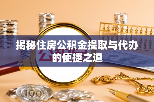 兴国揭秘住房公积金提取与代办的便捷之道
