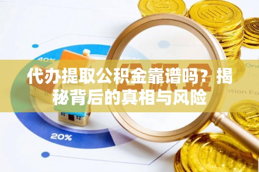 兴国代办提取公积金靠谱吗？揭秘背后的真相与风险