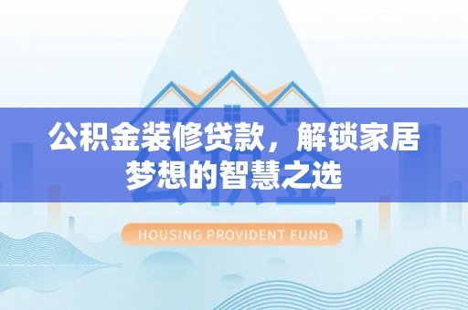 兴国公积金装修贷款，解锁家居梦想的智慧之选