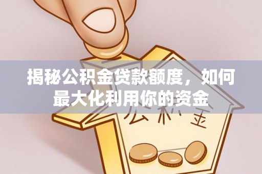 兴国揭秘公积金贷款额度，如何最大化利用你的资金