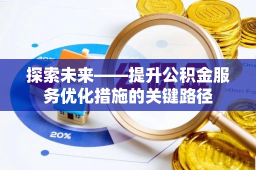 兴国探索未来——提升公积金服务优化措施的关键路径