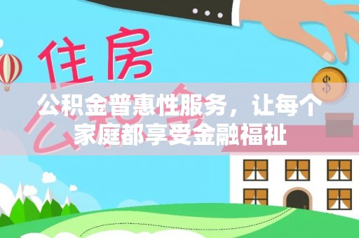 兴国公积金普惠性服务，让每个家庭都享受金融福祉