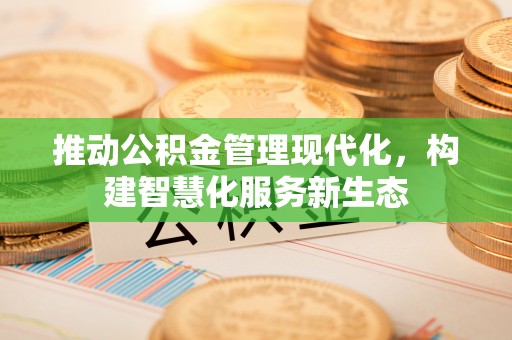 兴国推动公积金管理现代化，构建智慧化服务新生态