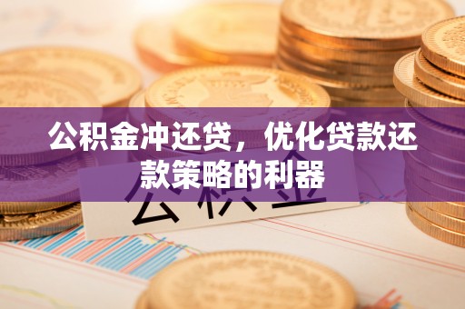 兴国公积金冲还贷，优化贷款还款策略的利器