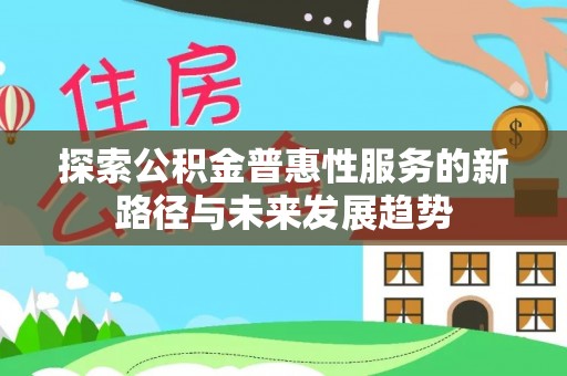 兴国探索公积金普惠性服务的新路径与未来发展趋势