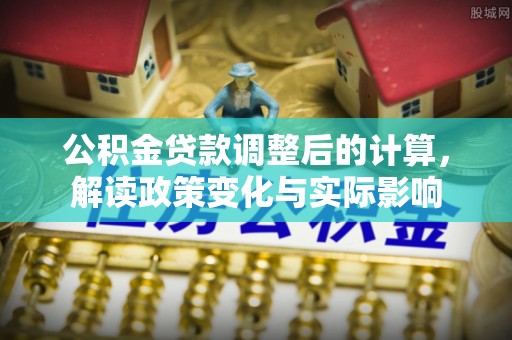 兴国公积金贷款调整后的计算，解读政策变化与实际影响