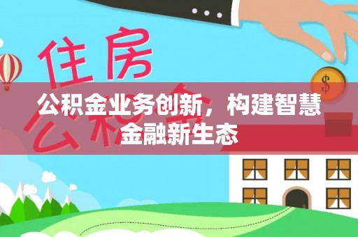 兴国公积金业务创新，构建智慧金融新生态