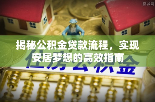 兴国揭秘公积金贷款流程，实现安居梦想的高效指南