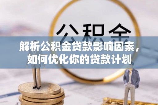 兴国解析公积金贷款影响因素，如何优化你的贷款计划