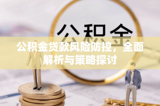 兴国公积金贷款风险防控，全面解析与策略探讨