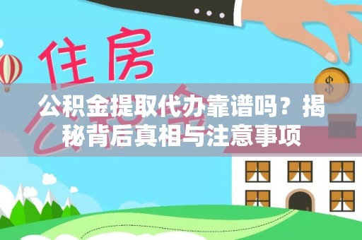 兴国公积金提取代办靠谱吗？揭秘背后真相与注意事项