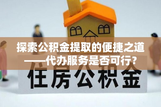 兴国探索公积金提取的便捷之道——代办服务是否可行？