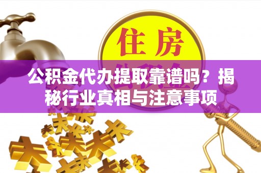 兴国公积金代办提取靠谱吗？揭秘行业真相与注意事项